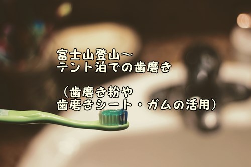 富士山登山 テント泊での歯磨き 歯磨き粉や歯磨きシート ガムの活用 ヤマノブログ